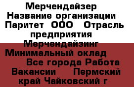 Мерчендайзер › Название организации ­ Паритет, ООО › Отрасль предприятия ­ Мерчендайзинг › Минимальный оклад ­ 26 000 - Все города Работа » Вакансии   . Пермский край,Чайковский г.